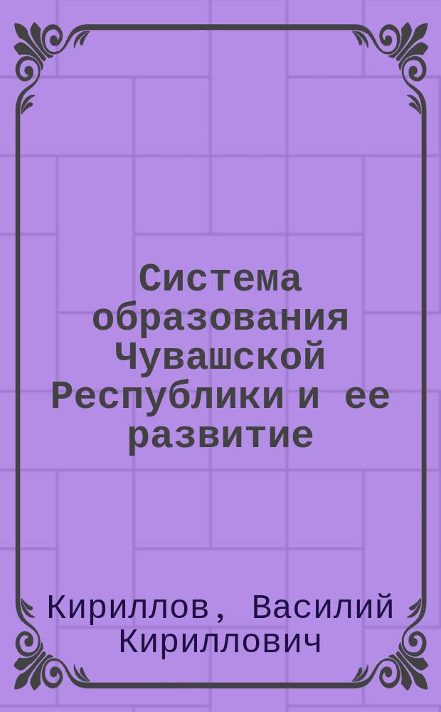 Система образования Чувашской Республики и ее развитие : Конспект лекций