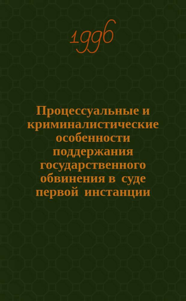 Процессуальные и криминалистические особенности поддержания государственного обвинения в суде первой инстанции : Учеб. пособие
