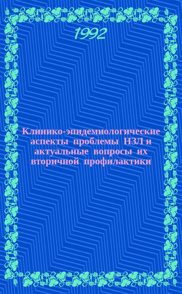 Клинико-эпидемиологические аспекты проблемы НЗЛ и актуальные вопросы их вторичной профилактики : Сб. науч. тр