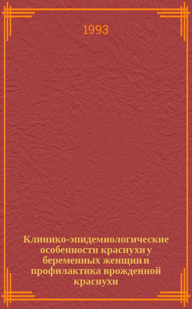 Клинико-эпидемиологические особенности краснухи у беременных женщин и профилактика врожденной краснухи : (Регион. метод. рекомендации)