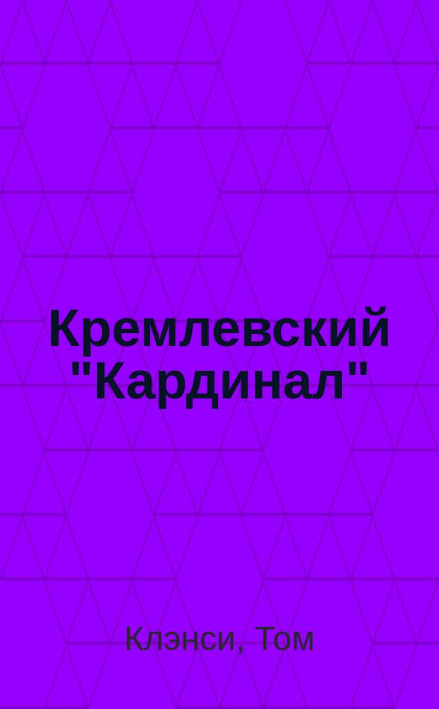 Кремлевский "Кардинал" : Том Клэнси; Перевод с англ. И. Почиталина
