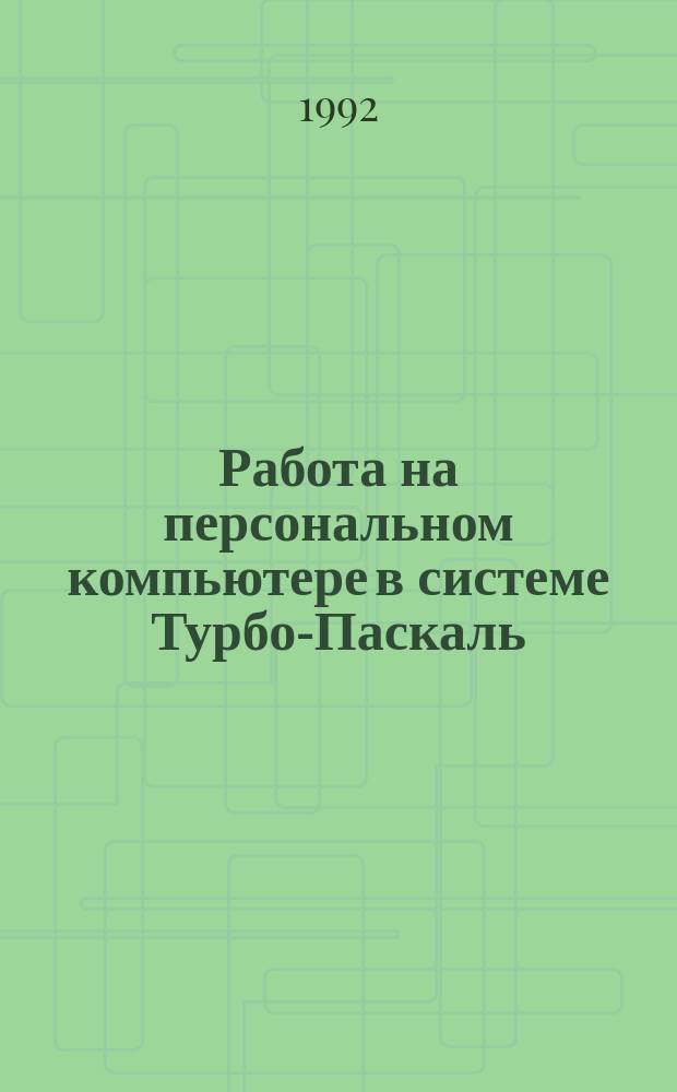Работа на персональном компьютере в системе Турбо-Паскаль : Учеб. пособие