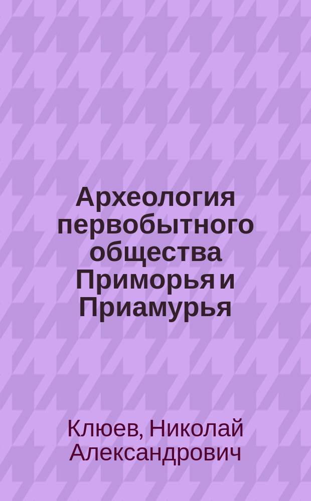 Археология первобытного общества Приморья и Приамурья : Историогр. и библиогр. обзор (1861-1991)
