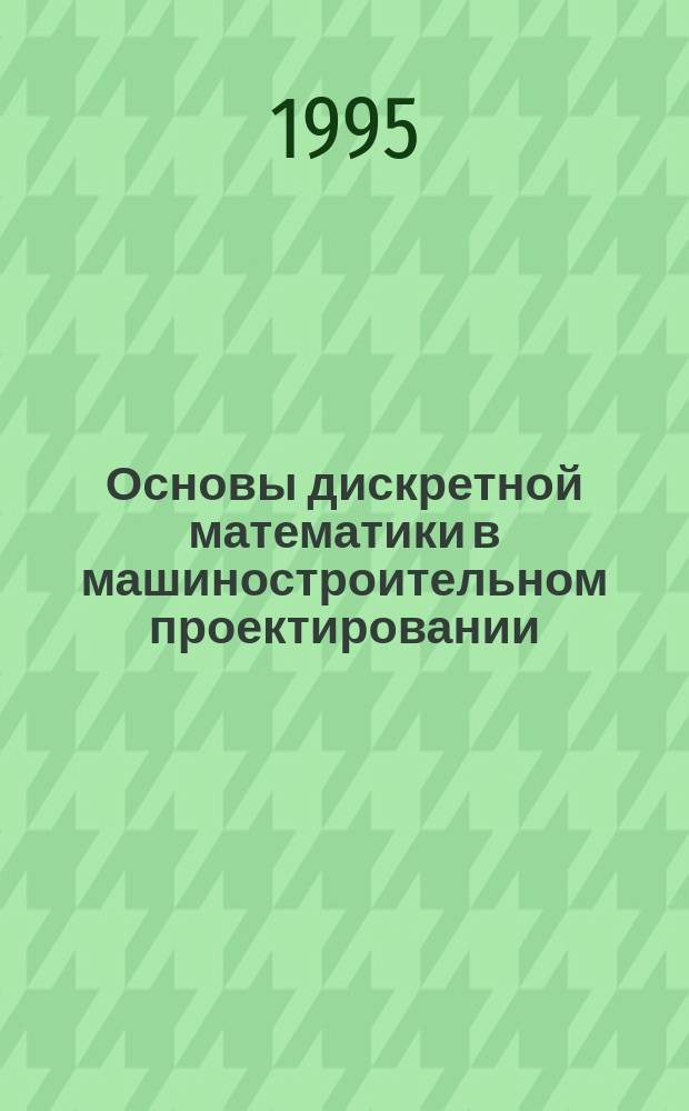Основы дискретной математики в машиностроительном проектировании : Учеб. пособие