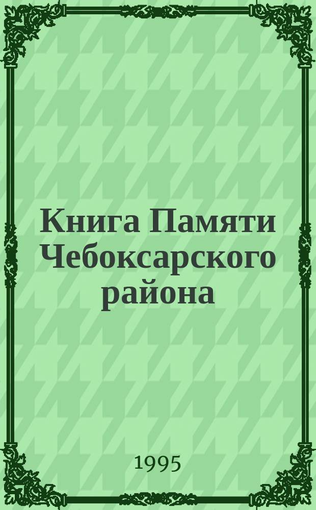 Книга Памяти Чебоксарского района : Рос. Федерация, Чуваш. Респ.