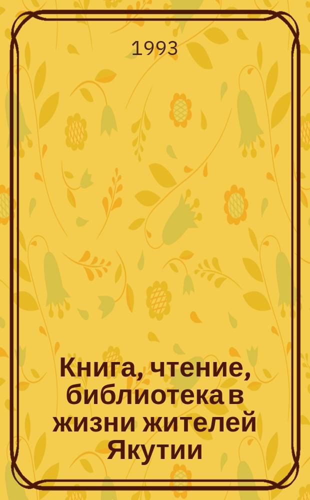 Книга, чтение, библиотека в жизни жителей Якутии : (Материалы конкрет.-социол. исслед.)