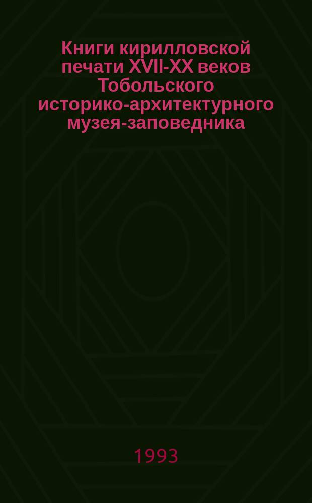Книги кирилловской печати XVII-XX веков Тобольского историко-архитектурного музея-заповедника : Каталог
