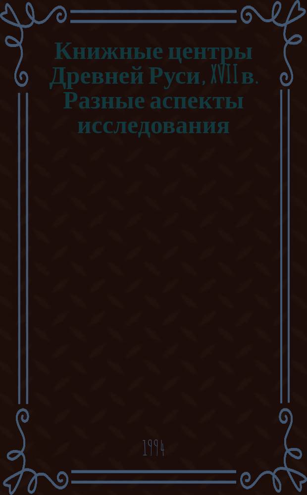 Книжные центры Древней Руси, XVII в. Разные аспекты исследования : Сб. ст.