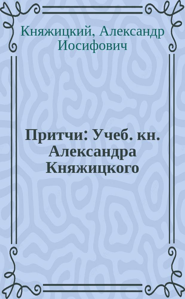 Притчи : Учеб. кн. Александра Княжицкого : VII-XI кл