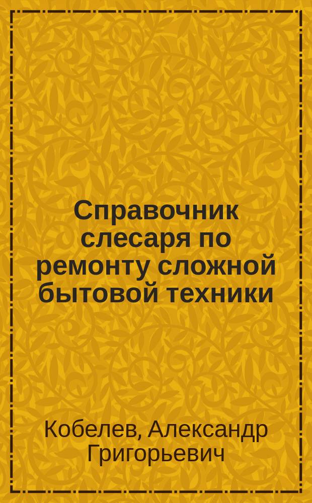 Справочник слесаря по ремонту сложной бытовой техники