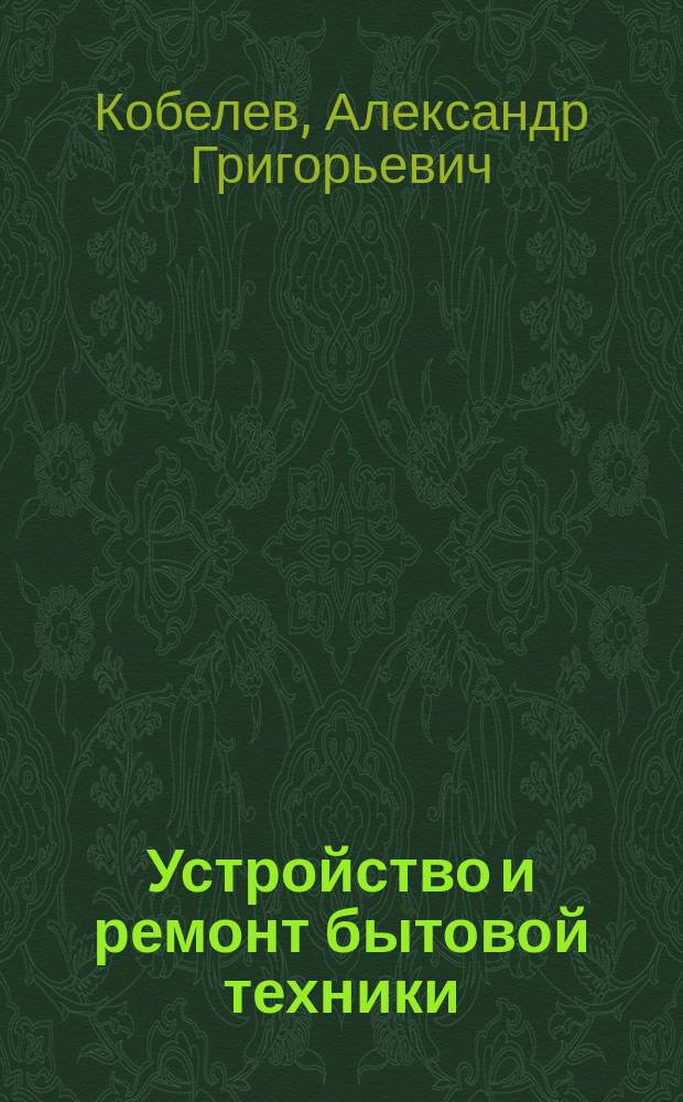 Устройство и ремонт бытовой техники : Учеб. пособие для проф. учеб. заведений
