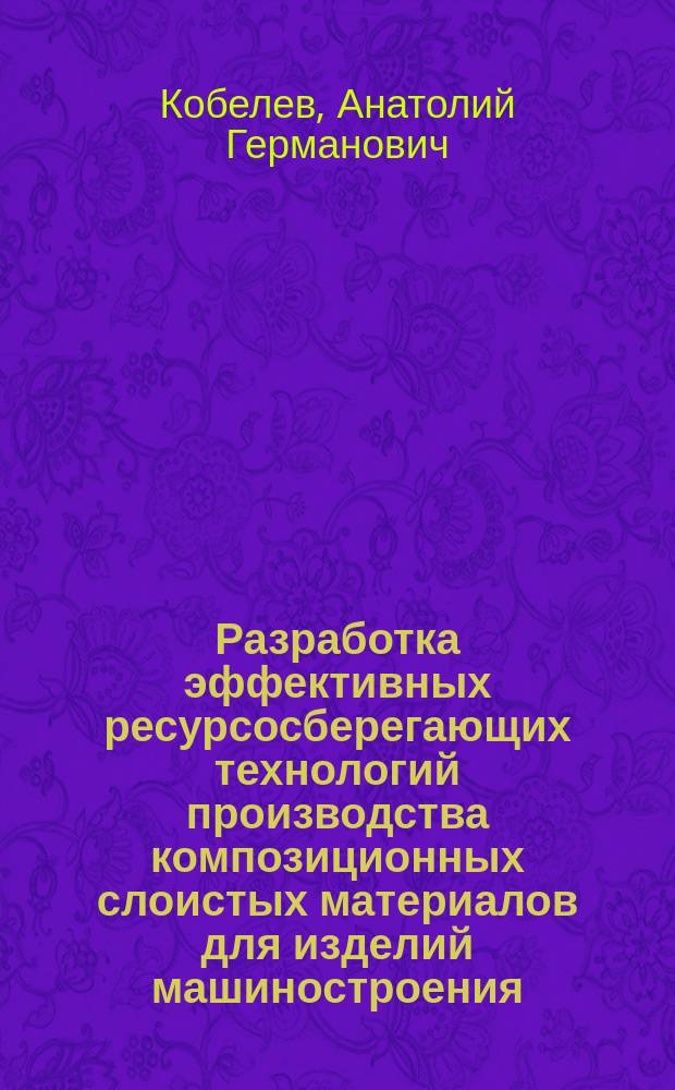 Разработка эффективных ресурсосберегающих технологий производства композиционных слоистых материалов для изделий машиностроения : Автореф. дис. на соиск. учен. степ. д. т. н