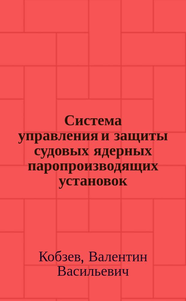 Система управления и защиты судовых ядерных паропроизводящих установок : Учеб. пособие