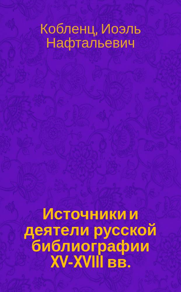 Источники и деятели русской библиографии XV-XVIII вв.