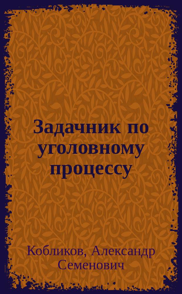 Задачник по уголовному процессу : (Учеб. пособие)