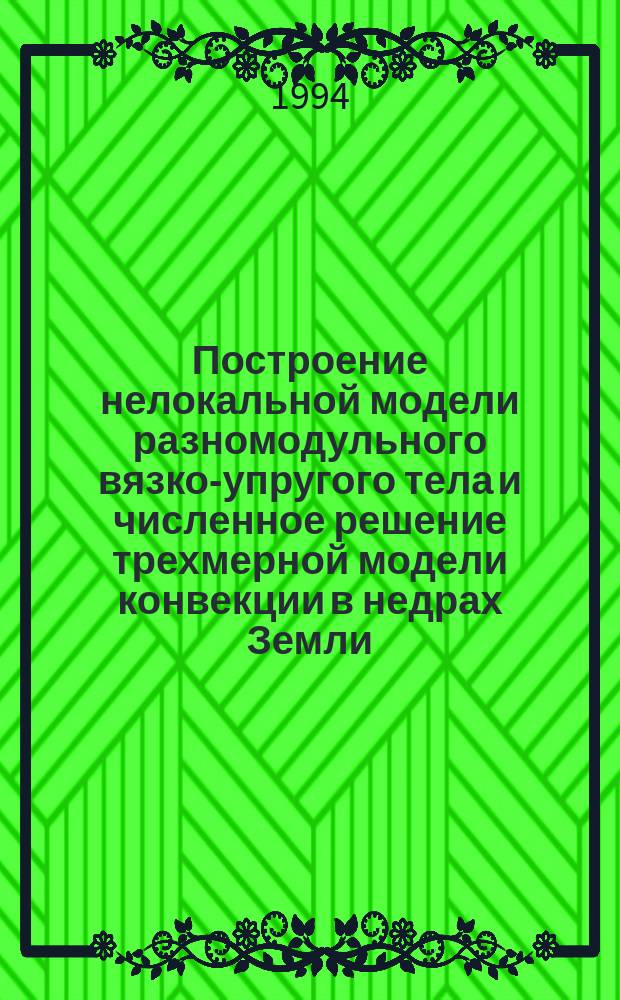 Построение нелокальной модели разномодульного вязко-упругого тела и численное решение трехмерной модели конвекции в недрах Земли
