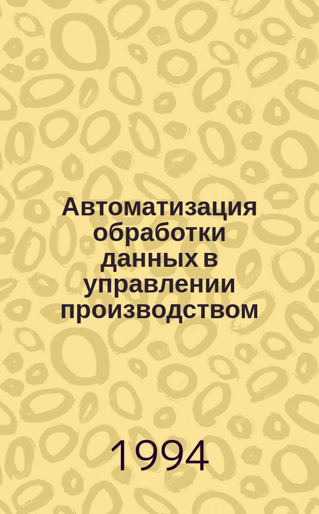 Автоматизация обработки данных в управлении производством : Учеб. пособие