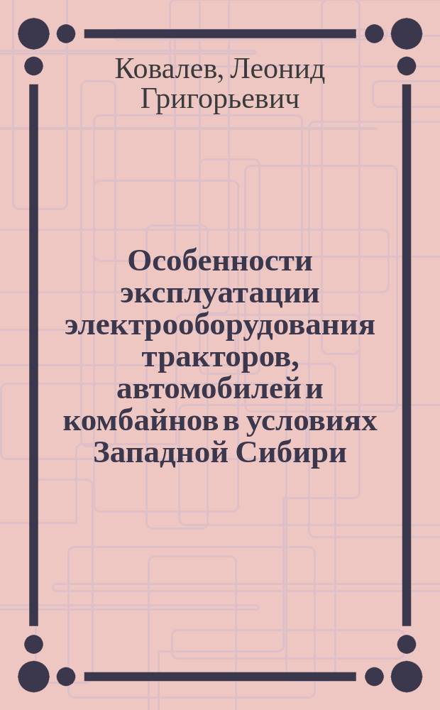 Особенности эксплуатации электрооборудования тракторов, автомобилей и комбайнов в условиях Западной Сибири : Учеб. пособие