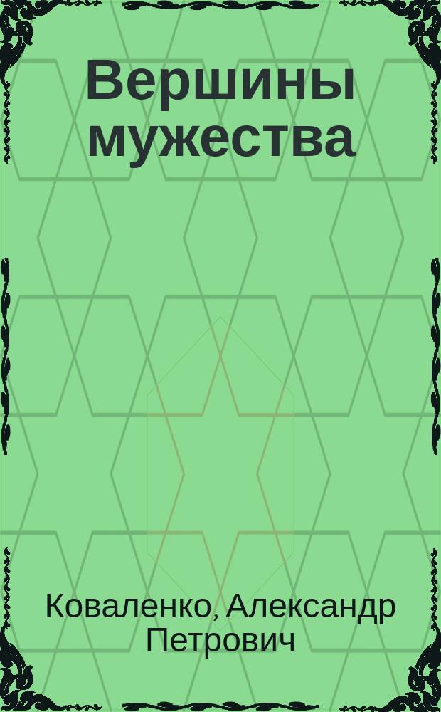 Вершины мужества : (Памятник бессмерт. подвигу) : О героях Великой Отеч. войны, 1941-1945