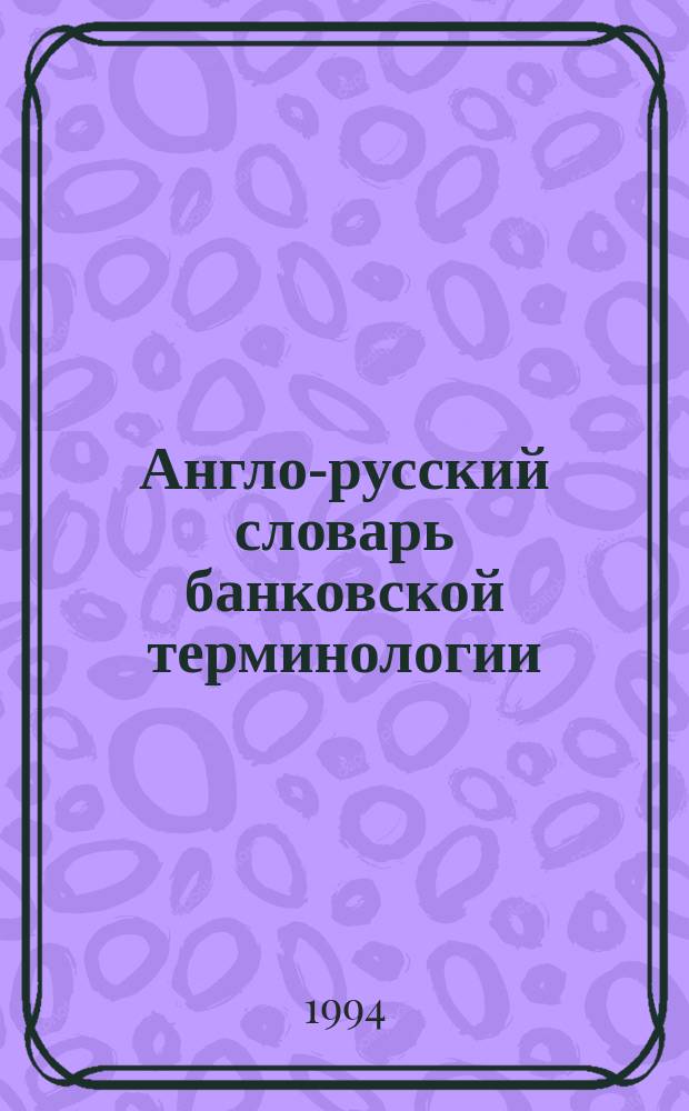 Англо-русский словарь банковской терминологии = English-Russian dictionary of banking terminology : Более 21000 терминов