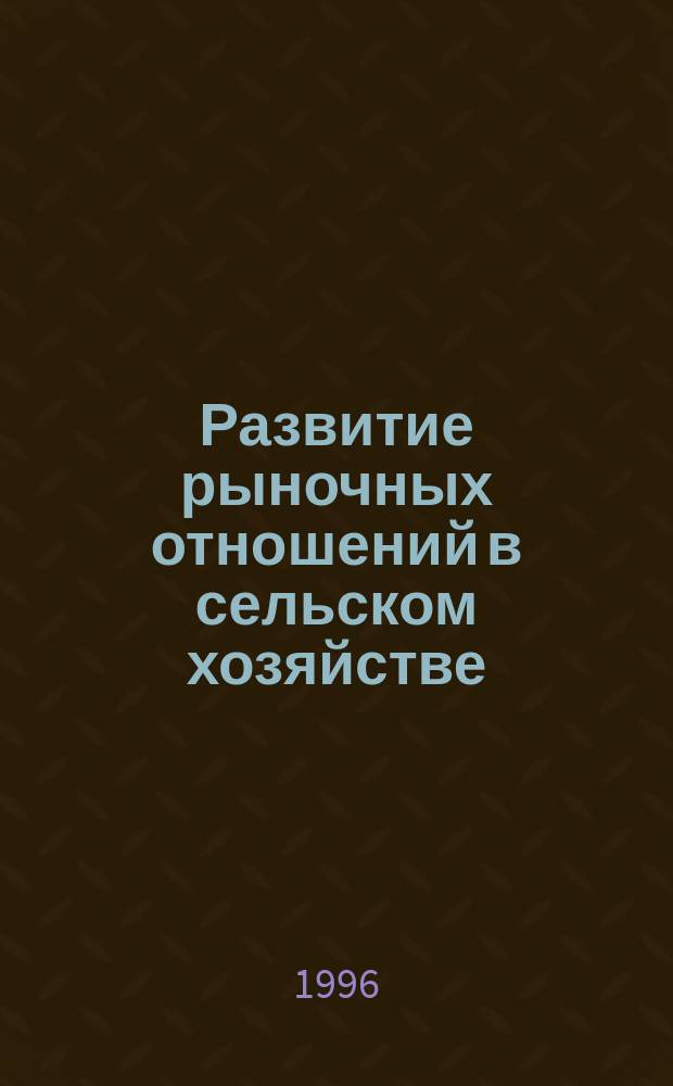 Развитие рыночных отношений в сельском хозяйстве: тенденции и проблемы : Учеб. пособие