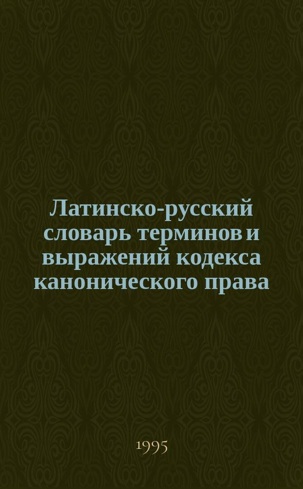 Латинско-русский словарь терминов и выражений кодекса канонического права = Vocabularium latinum et russicum verborum ac locutionum codicis iuris canonici
