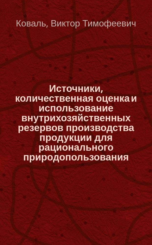 Источники, количественная оценка и использование внутрихозяйственных резервов производства продукции для рационального природопользования : Учеб. пособие для студентов спец. 0606, 0606В и 2101 по дисциплине "Орг. и планир. пр-ва. Управление предприятием"