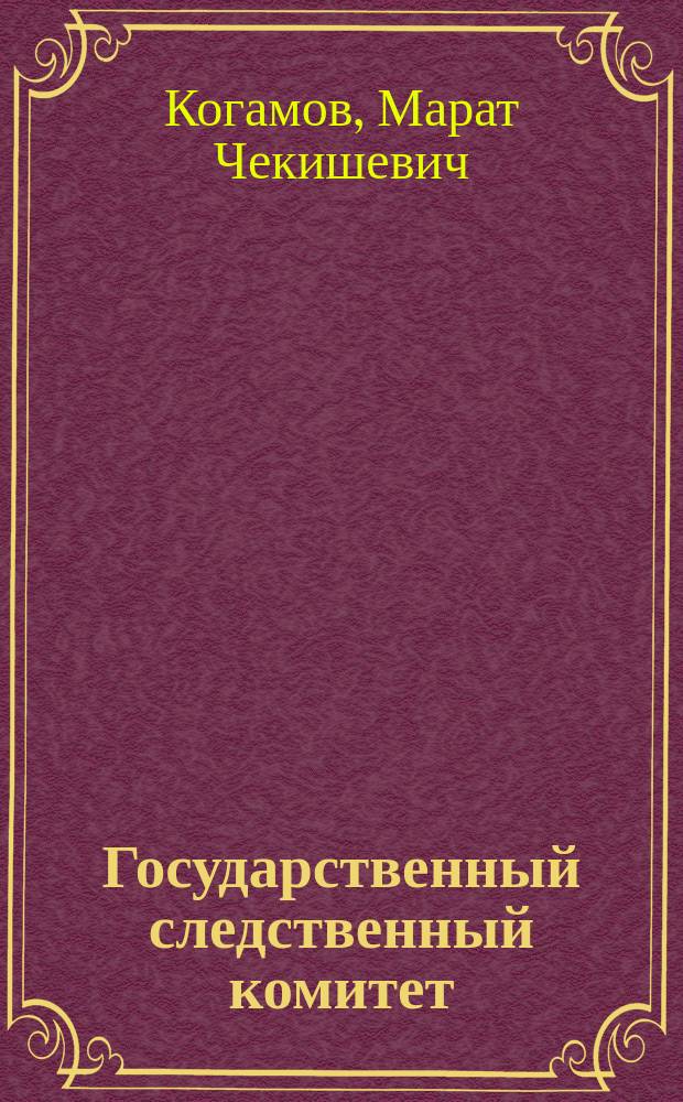 Государственный следственный комитет : Версии, опыт, проблемы, решения