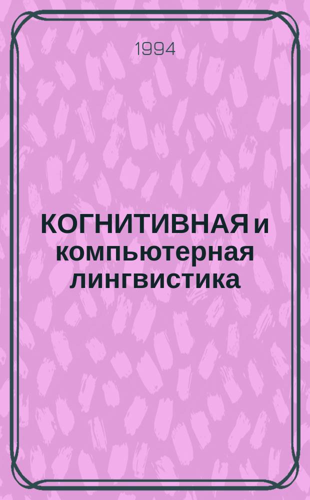 КОГНИТИВНАЯ и компьютерная лингвистика : Сб. ст