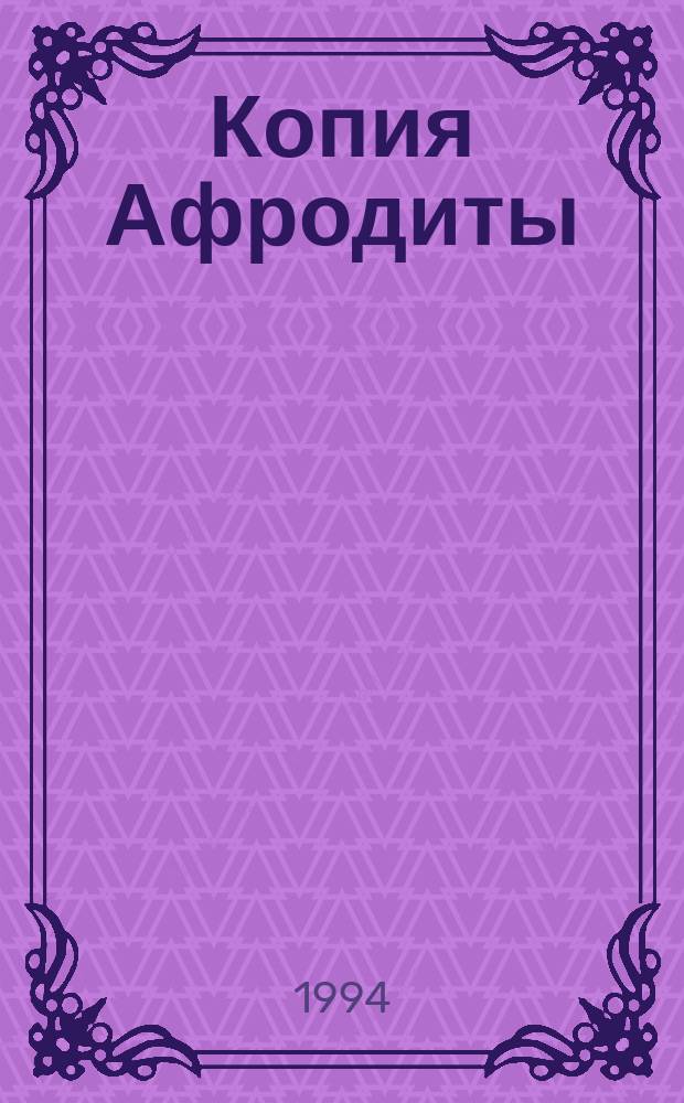 Копия Афродиты : Повести : Для ст. шк. возраста