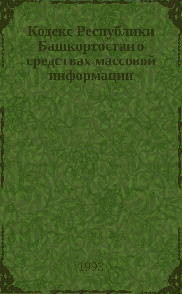 Кодекс Республики Башкортостан о средствах массовой информации : Принят Верховным Советом Респ. Башкортостан 5 нояб. 1992 г