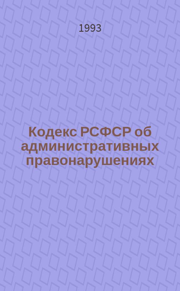 Кодекс РСФСР об административных правонарушениях : (С изм. и доп. по состоянию на 1 апр. 1993 г.)