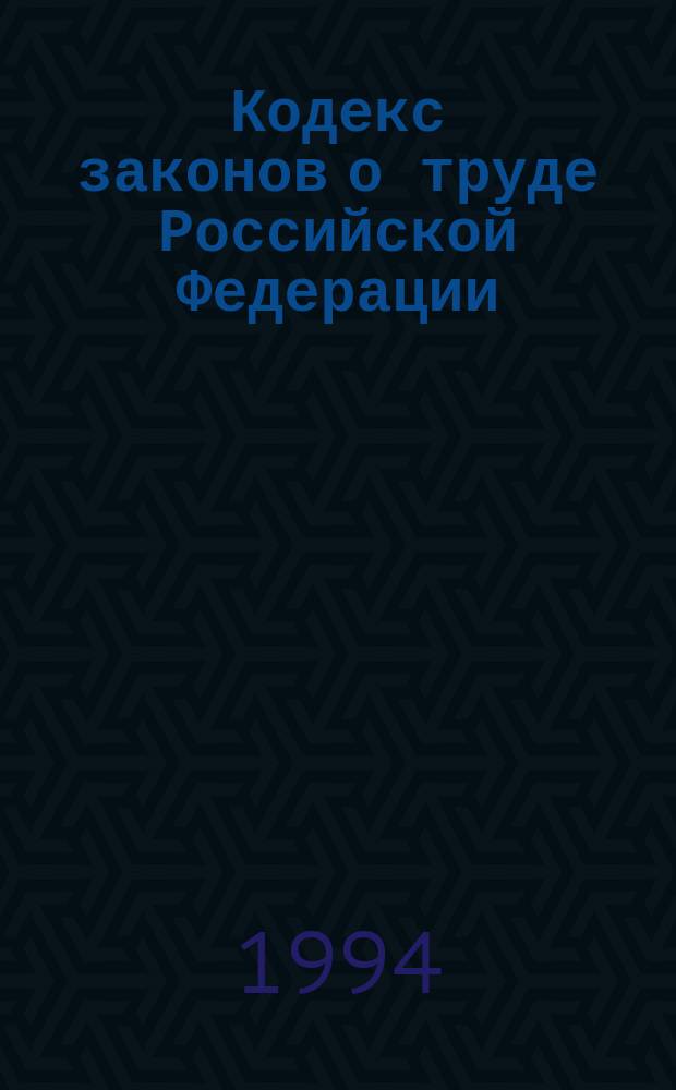 Кодекс законов о труде Российской Федерации : По состоянию на 25 июля 1994 г.