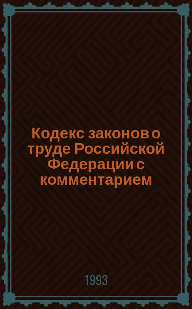 Кодекс законов о труде Российской Федерации [с комментарием] : По состоянию на 1 марта 1993 г. с карт. коммент