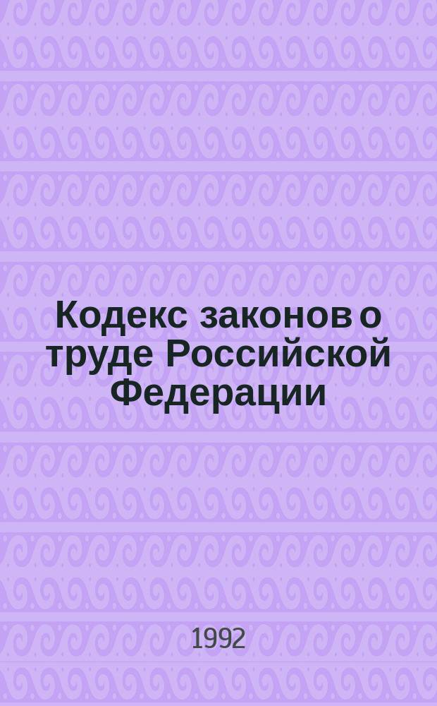 Кодекс законов о труде Российской Федерации : (С изм. и доп. по состоянию на 13 нояб. 1992 г.)