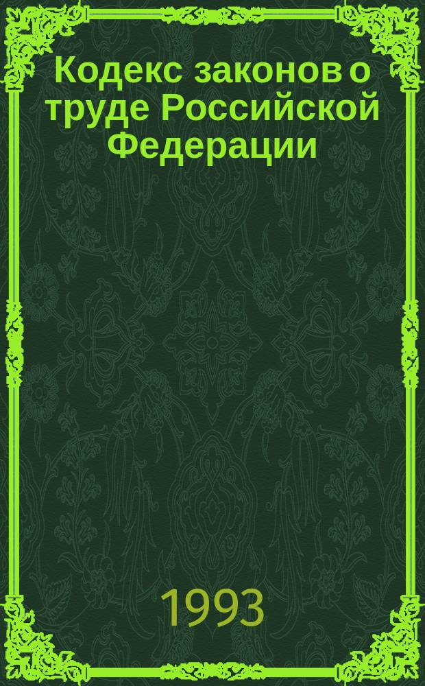 Кодекс законов о труде Российской Федерации : С изм. и доп. на 6 окт. 1992 г