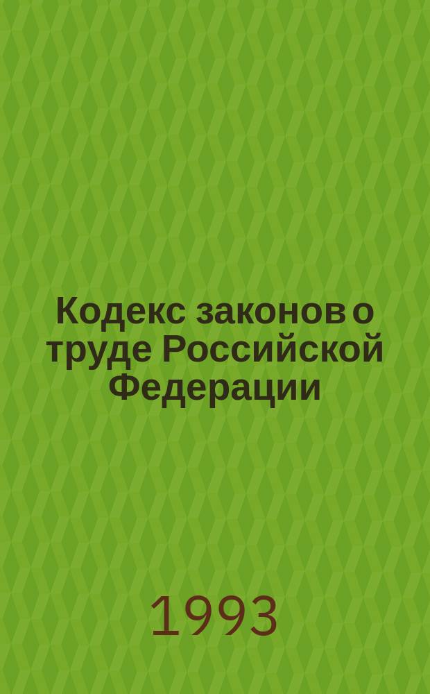 Кодекс законов о труде Российской Федерации : С изм. и доп. на 6 окт. 1992 г