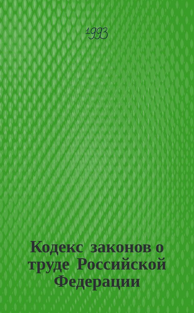 Кодекс законов о труде Российской Федерации : С изм. и доп., внес. законом Рос. Федерации "О внесении изм. и доп. в Кодекс законов о труде РСФСР", 25 сент. 1992 г