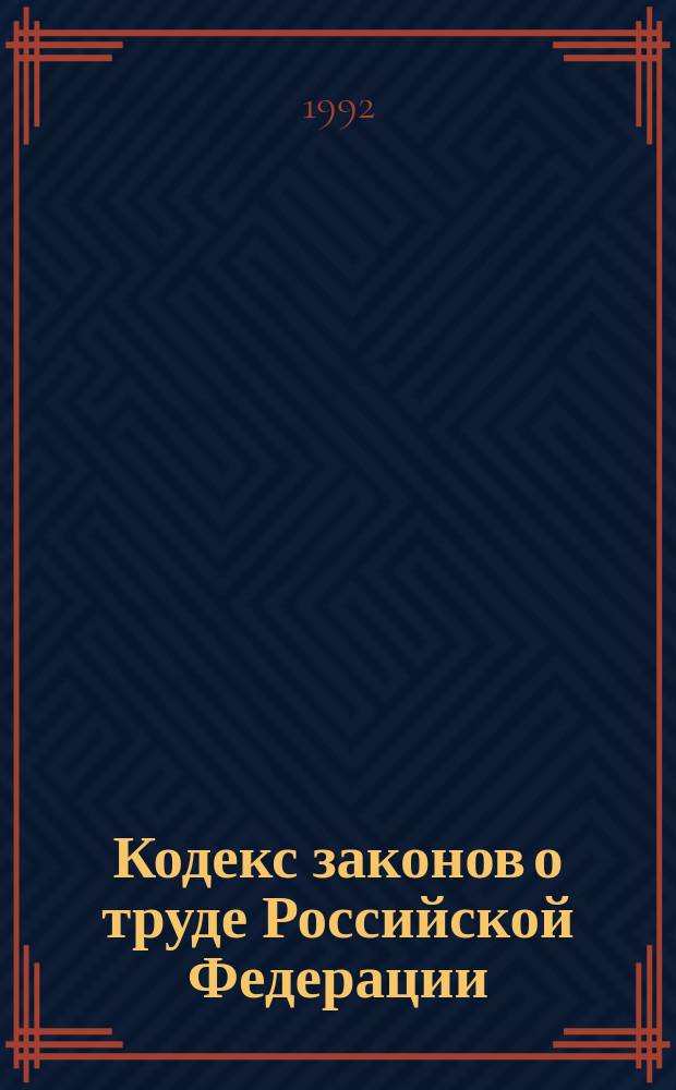 Кодекс законов о труде Российской Федерации : С изм. и доп. на 25 сент. 1992 г