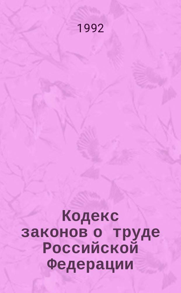 Кодекс законов о труде Российской Федерации : С изм. и доп. на 25 сент. 1992 г