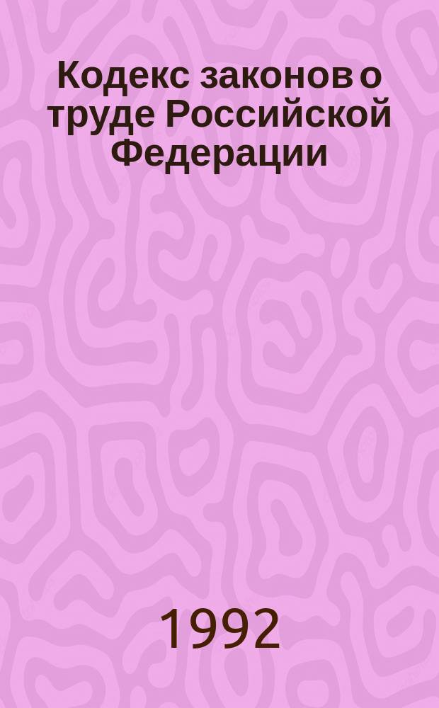 Кодекс законов о труде Российской Федерации : С изм. и доп. на 6 окт. 1992 г