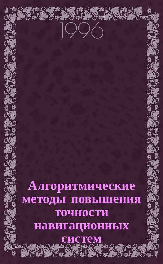 Алгоритмические методы повышения точности навигационных систем : Автореф. дис. на соиск. учен. степ. д. т. н