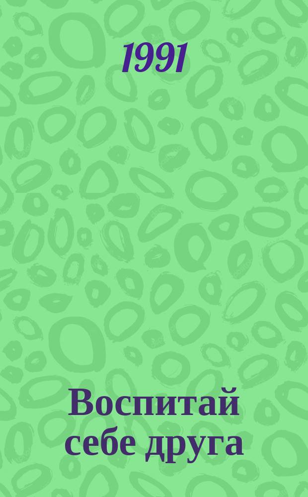 Воспитай себе друга : О собаках : Для сред. и ст. возраста
