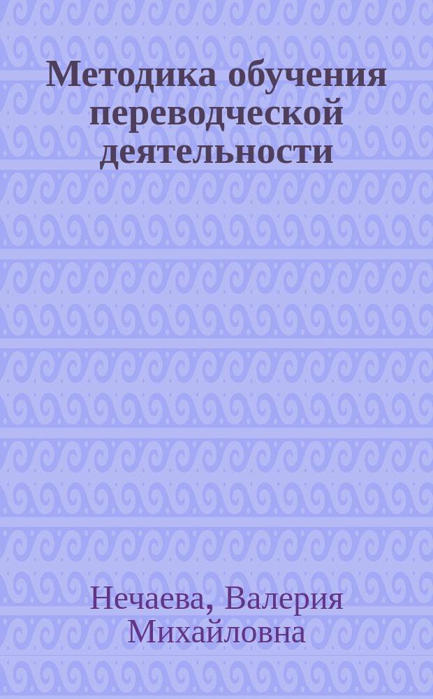 Методика обучения переводческой деятельности : (В рамках курса рус. яз. как иностранного)