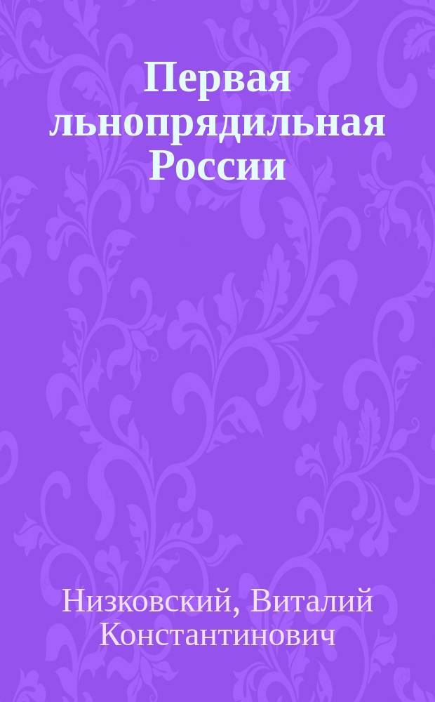 Первая льнопрядильная России : Очерк истории Красавин. льнокомбината и развития рабочего движения на нем