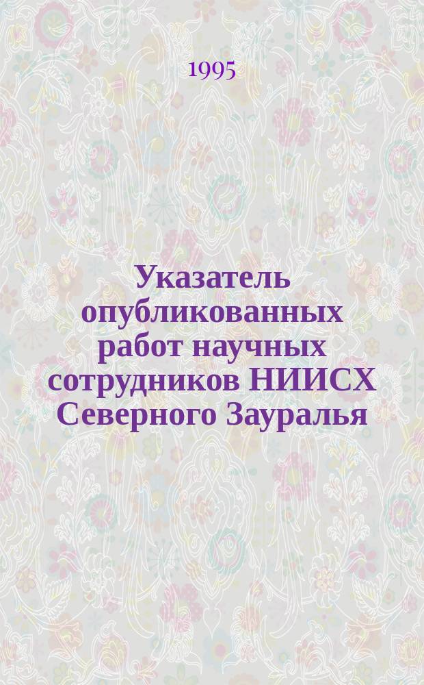 Указатель опубликованных работ научных сотрудников НИИСХ Северного Зауралья (1975-1995 гг.)