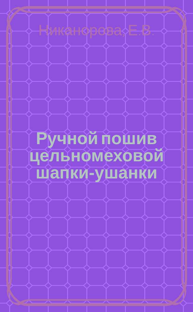 Ручной пошив цельномеховой шапки-ушанки : Практ. руководство