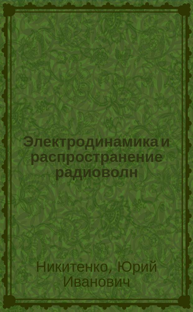Электродинамика и распространение радиоволн : Электромагнит. поле в однород. средах. Радиоволны в атмосфере : Учеб. пособие