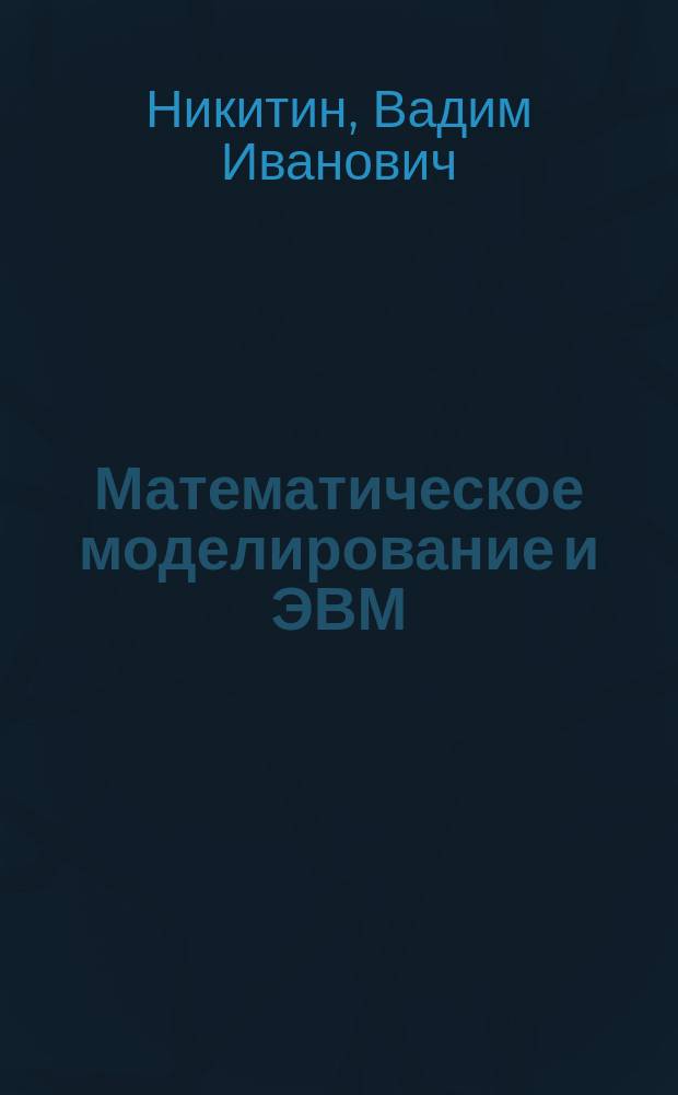 Математическое моделирование и ЭВМ : (На прим. моделирования и технологии пр-ва лег. многослойн. строит. конструкций) : Учеб. пособие по курсу "Основы науч. исслед." для студентов спец. 29.03, 29.05, 29.06
