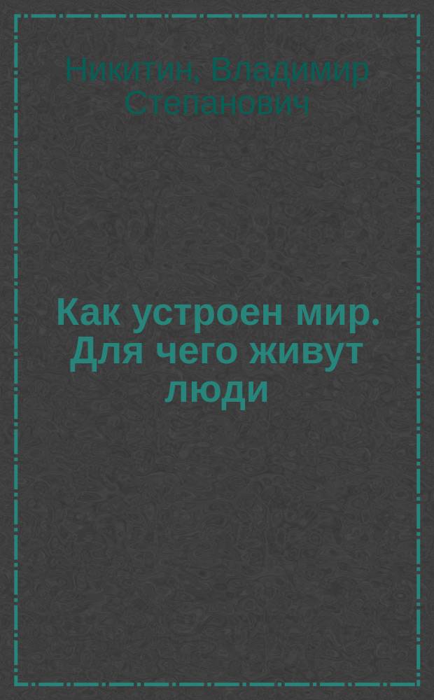 Как устроен мир. Для чего живут люди